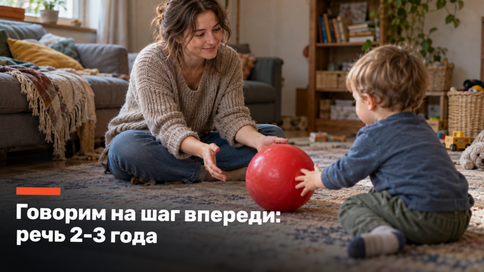 Мама катает мяч с малышом и говорит фразой на слово длиннее, чем он: упражнения для речи 2-3 года